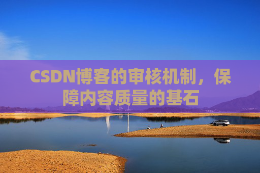 CSDN博客的审核机制，保障内容质量的基石